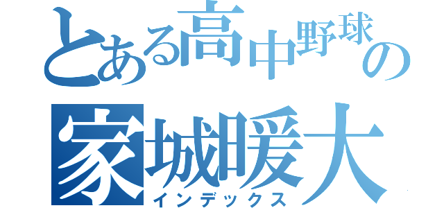 とある高中野球部の家城暖大（インデックス）