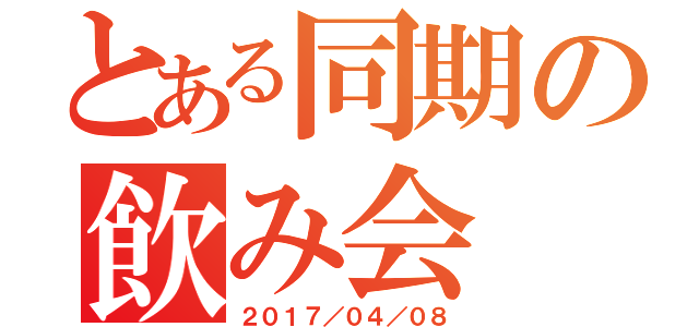 とある同期の飲み会（２０１７／０４／０８）