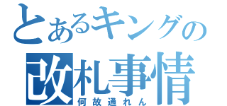 とあるキングの改札事情（何故通れん）