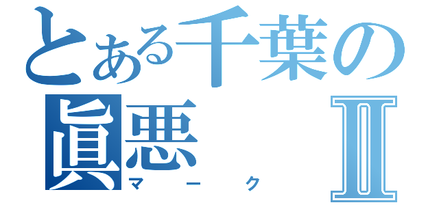 とある千葉の眞悪Ⅱ（マーク）