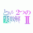 とある２つの実数解Ⅱ（Ｄ＞０）