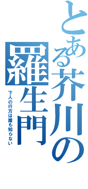 とある芥川の羅生門（下人の行方は誰も知らない）