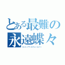 とある最難の永遠蝶々（ゴットノワールフォーエバー）