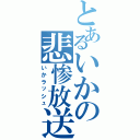 とあるいかの悲惨放送（いかラッシュ）