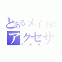 とあるメイドのアクセサリ（ＰＡＤ）