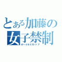 とある加藤の女子禁制（ボーイネクストドア）