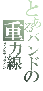 とあるバンドの重力線（グラビティライン）