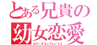 とある兄貴の幼女恋愛（ロリータコンプレックス）