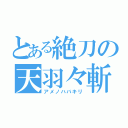 とある絶刀の天羽々斬（アメノハバキリ）