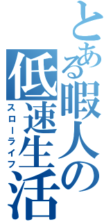 とある暇人の低速生活（スローライフ）