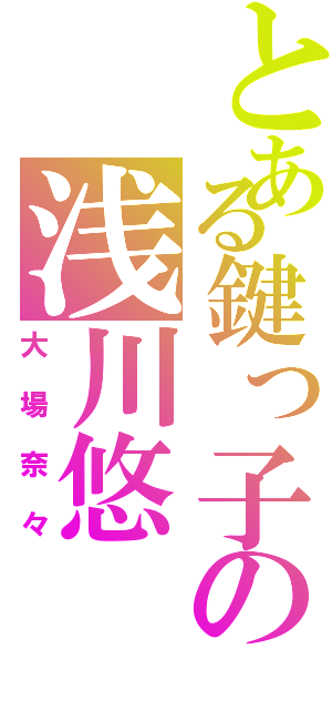 とある鍵っ子の浅川悠（大場奈々）