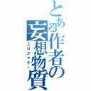 とある作者の妄想物質（エロスマター）