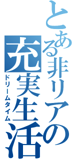 とある非リアの充実生活（ドリームタイム）