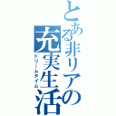 とある非リアの充実生活（ドリームタイム）