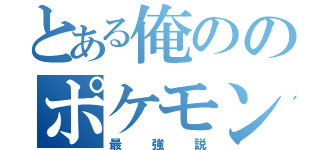 とある俺ののポケモン（最強説）