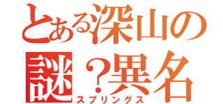 とある深山の謎？異名（スプリングス）