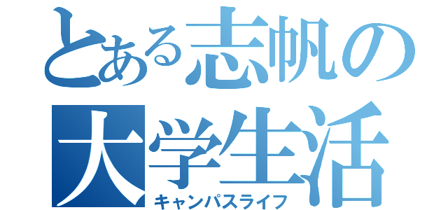 とある志帆の大学生活（キャンパスライフ）