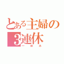 とある主婦の３連休（一休み）