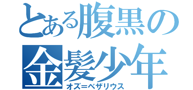 とある腹黒の金髪少年（オズ＝ベザリウス）