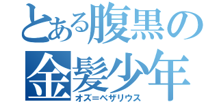 とある腹黒の金髪少年（オズ＝ベザリウス）