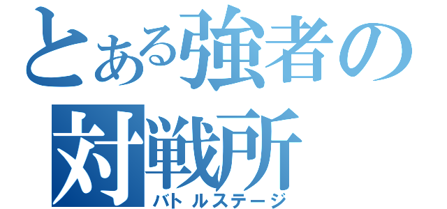 とある強者の対戦所（バトルステージ）