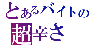 とあるバイトの超辛さ（）