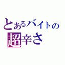 とあるバイトの超辛さ（）