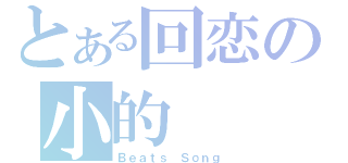 とある回恋の小的（Ｂｅａｔｓ Ｓｏｎｇ）