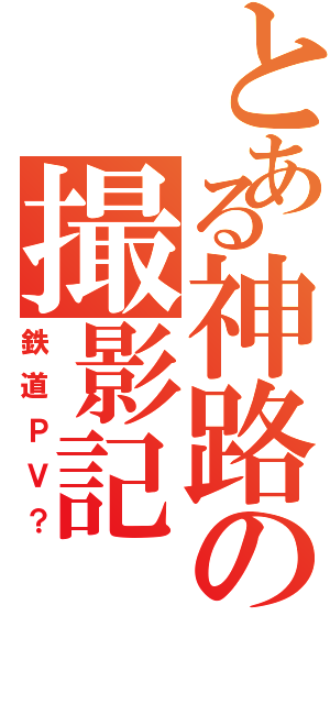 とある神路の撮影記（鉄道ＰＶ？）