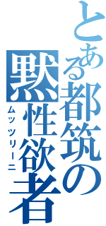 とある都筑の黙性欲者（ムッツリーニ）