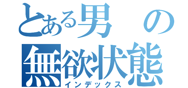 とある男の無欲状態（インデックス）