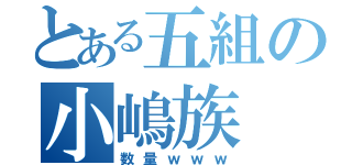 とある五組の小嶋族（数量ｗｗｗ）