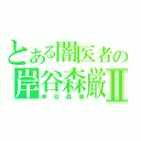 とある闇医者の岸谷森厳Ⅱ（岸谷森厳）