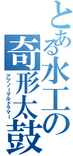 とある水工の奇形太鼓（アブノーマルドラマー）