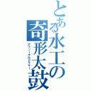 とある水工の奇形太鼓（アブノーマルドラマー）