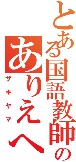 とある国語教師のありえへん（ザキヤマ）