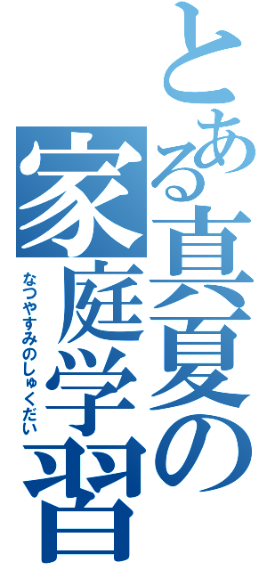 とある真夏の家庭学習（なつやすみのしゅくだい）