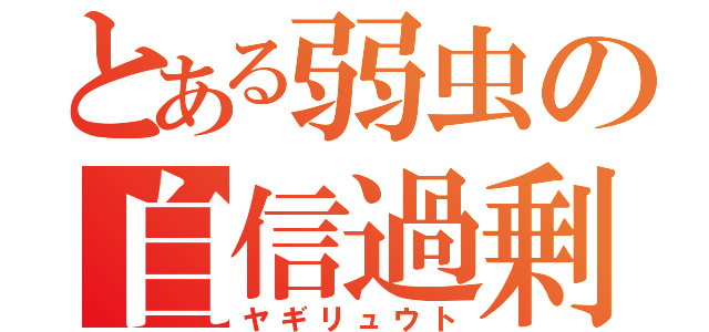 とある弱虫の自信過剰（ヤギリュウト）