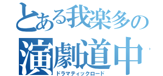 とある我楽多の演劇道中（ドラマティックロード）