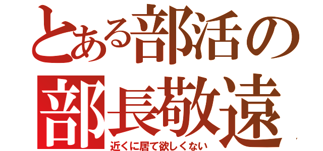 とある部活の部長敬遠（近くに居て欲しくない）