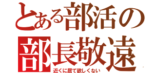 とある部活の部長敬遠（近くに居て欲しくない）