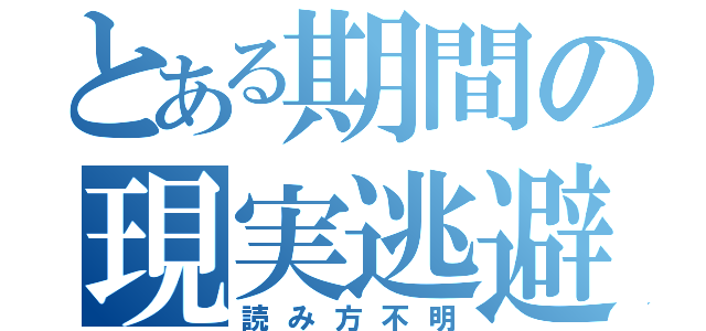 とある期間の現実逃避（読み方不明）