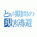 とある期間の現実逃避（読み方不明）