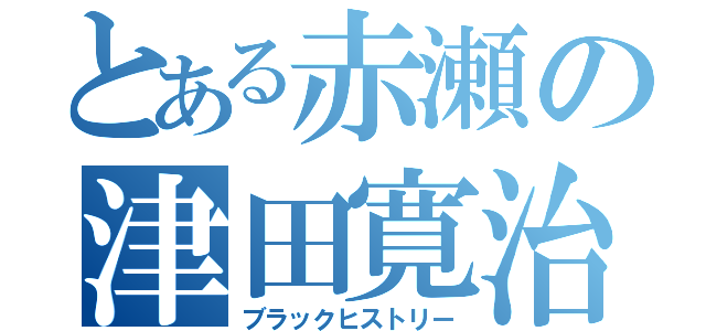 とある赤瀬の津田寛治（ブラックヒストリー）