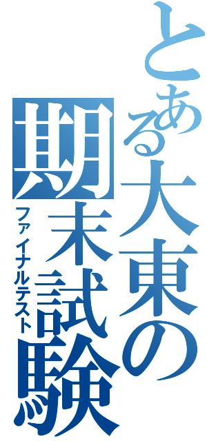 とある大東の期末試験（ファイナルテスト）