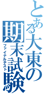 とある大東の期末試験（ファイナルテスト）