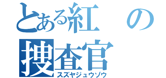 とある紅の捜査官（スズヤジュウゾウ）