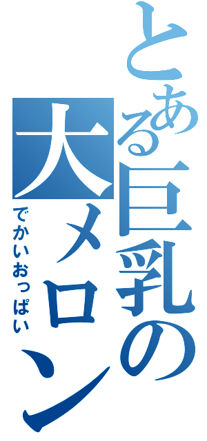 とある巨乳の大メロン（でかいおっぱい）