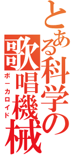 とある科学の歌唱機械（ボ－カロイド）