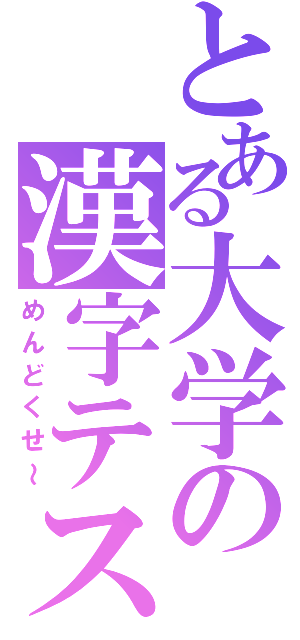 とある大学の漢字テスト（めんどくせ～）